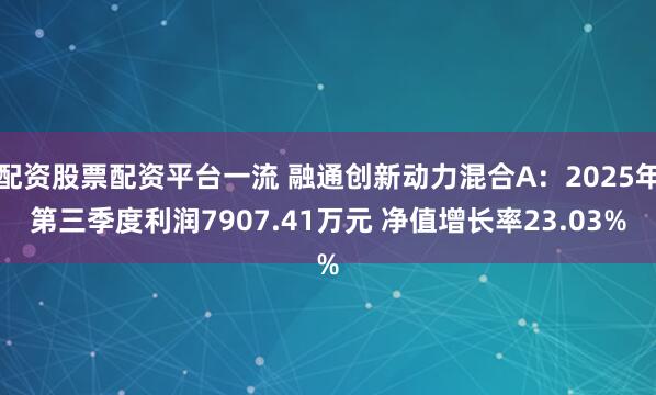 配资股票配资平台一流 融通创新动力混合A:2025年第三季度利润7907.41万元 净值增长率23.03%