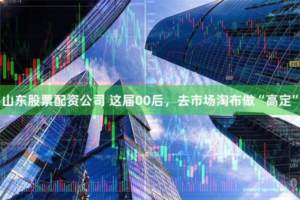 山东股票配资公司 这届00后,去市场淘布做“高定”
